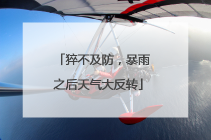 猝不及防，暴雨之后天气大反转
