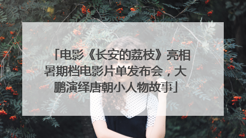 电影《长安的荔枝》亮相暑期档电影片单发布会，大鹏演绎唐朝小人物故事