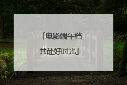 电影端午档 共赴好时光