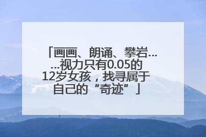 画画、朗诵、攀岩……视力只有0.05的12岁女孩，找寻属于自己的“奇迹”