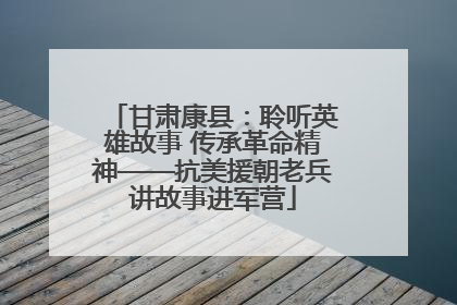 甘肃康县：聆听英雄故事 传承革命精神——抗美援朝老兵讲故事进军营