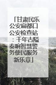 甘肃民乐公安扁都口公安检查站：千年古隘奏响智慧警务便民服务新乐章