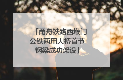 甬舟铁路西堠门公铁两用大桥首节钢梁成功架设