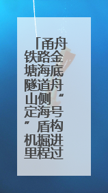 甬舟铁路金塘海底隧道舟山侧“定海号”盾构机掘进里程过半
