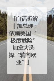 白话拆解丨加总理：依赖美国“极度危险” 加拿大选择“转向欧亚”