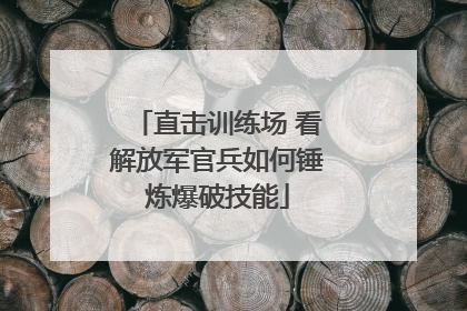 直击训练场 看解放军官兵如何锤炼爆破技能