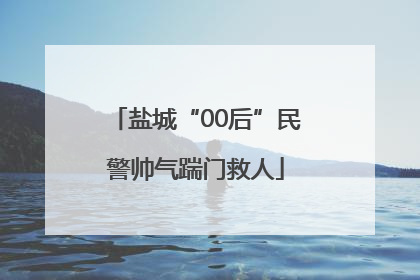盐城“00后”民警帅气踹门救人