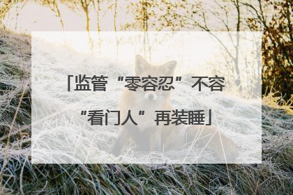 监管“零容忍”不容“看门人”再装睡