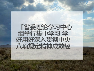 省委理论学习中心组举行集中学习 学好用好深入贯彻中央八项规定精神成效经验 示范带头持续推动全省学习教育走深走实