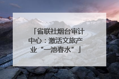 省联社烟台审计中心：激活文旅产业“一池春水”