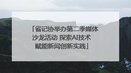 省记协举办第二季媒体沙龙活动 探索AI技术赋能新闻创新实践