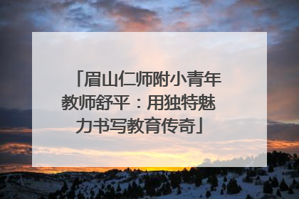 眉山仁师附小青年教师舒平：用独特魅力书写教育传奇