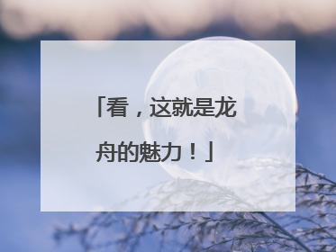 看，这就是龙舟的魅力！