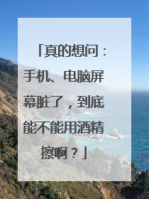 真的想问：手机、电脑屏幕脏了，到底能不能用酒精擦啊？