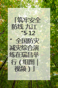 筑牢安全防线 九江“5·12”全国防灾减灾综合演练在瑞昌举行（组图｜视频）