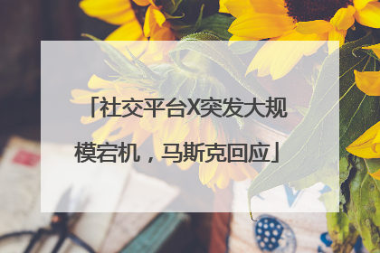 社交平台X突发大规模宕机，马斯克回应