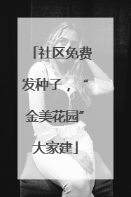 社区免费发种子，“金美花园”大家建