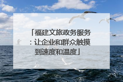 福建文旅政务服务：让企业和群众触摸到速度和温度