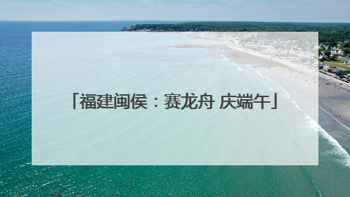福建闽侯：赛龙舟 庆端午
