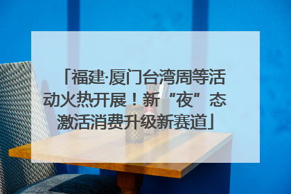 福建·厦门台湾周等活动火热开展！新“夜”态激活消费升级新赛道