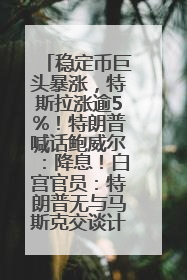 稳定币巨头暴涨，特斯拉涨逾5%！特朗普喊话鲍威尔：降息！白宫官员：特朗普无与马斯克交谈计划，他正考虑卖掉红色特斯拉