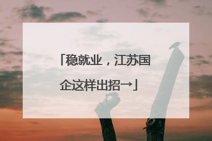 稳就业，江苏国企这样出招→