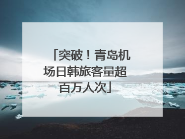 突破！青岛机场日韩旅客量超百万人次