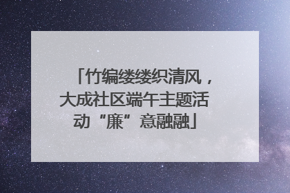 竹编缕缕织清风，大成社区端午主题活动“廉”意融融