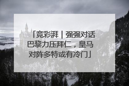 竞彩湃｜强强对话巴黎力压拜仁，皇马对阵多特或有冷门