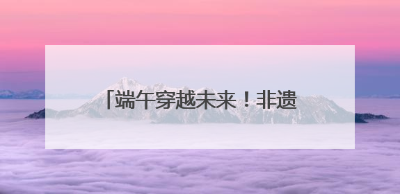 端午穿越未来！非遗传统×科技电竞，创新沪郊嘉定消费场景