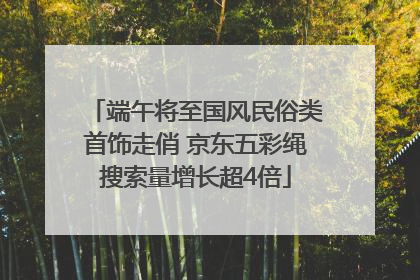 端午将至国风民俗类首饰走俏 京东五彩绳搜索量增长超4倍