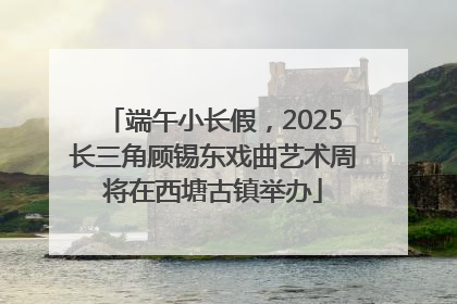 端午小长假，2025长三角顾锡东戏曲艺术周将在西塘古镇举办