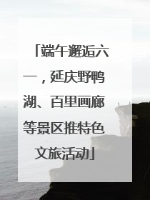 端午邂逅六一，延庆野鸭湖、百里画廊等景区推特色文旅活动