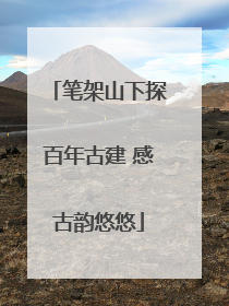 笔架山下探百年古建 感古韵悠悠