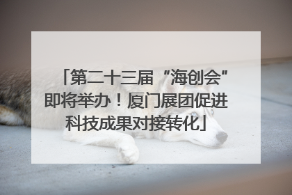 第二十三届“海创会”即将举办！厦门展团促进科技成果对接转化