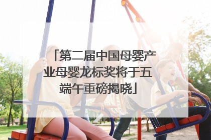 第二届中国母婴产业母婴龙标奖将于五端午重磅揭晓
