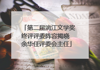 第二届漓江文学奖终评评委阵容揭晓 余华任评委会主任