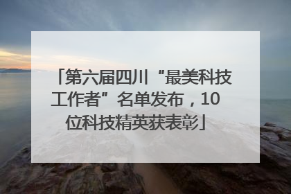 第六届四川“最美科技工作者”名单发布，10位科技精英获表彰
