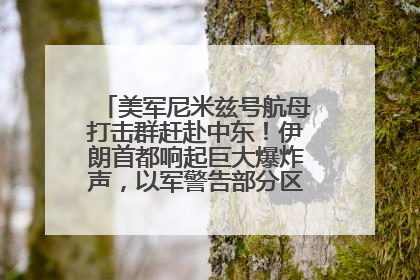 美军尼米兹号航母打击群赶赴中东！伊朗首都响起巨大爆炸声，以军警告部分区域民众紧急撤离