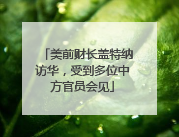 美前财长盖特纳访华，受到多位中方官员会见
