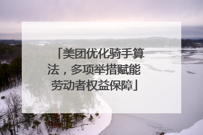 美团优化骑手算法，多项举措赋能劳动者权益保障
