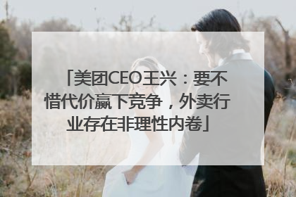 美团CEO王兴：要不惜代价赢下竞争，外卖行业存在非理性内卷