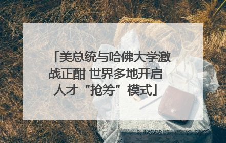 美总统与哈佛大学激战正酣 世界多地开启人才“抢筹”模式