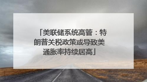 美联储系统高管：特朗普关税政策或导致美通胀率持续居高