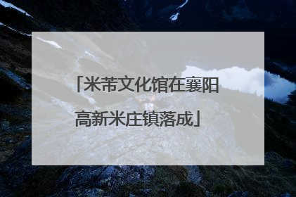 米芾文化馆在襄阳高新米庄镇落成