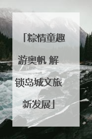 粽情童趣游奥帆 解锁岛城文旅新发展