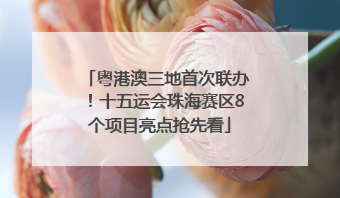 粤港澳三地首次联办！十五运会珠海赛区8个项目亮点抢先看