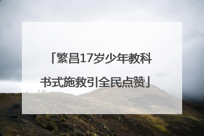 繁昌17岁少年教科书式施救引全民点赞