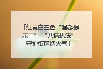 红黄白三色“温馨提示单” “共情执法”守护街区烟火气