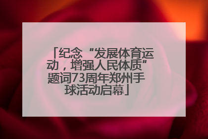 纪念“发展体育运动，增强人民体质”题词73周年郑州手球活动启幕